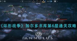 环形战争加尔多书库第6层怎么过(加尔多书库第6层通关攻略)