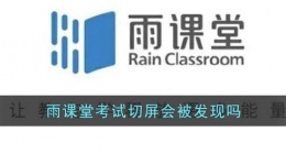 雨课堂考试切屏会被发现吗(雨课堂上课退出来了记录)