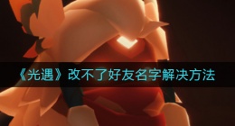 光遇改不了好友名字是怎么办(光遇改不了好友名字解决方法)