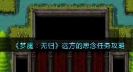 梦魇无归远方的思念怎么做(梦魇无归远方的思念任务攻略)