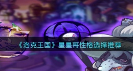 洛克王国星星哥性格选择推荐(星星哥什么性格好)