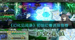 幻化见闻录初始幻兽怎么选择(初始幻兽选择推荐)