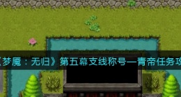 梦魇无归称号—青帝任务怎么做(梦魇无归第五幕支线称号—青帝任务攻略)