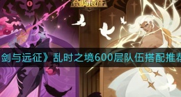 剑与远征乱时之境600层队伍怎么搭配(乱时之境600层队伍搭配推荐)