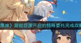 原神层岩巨渊开启的特殊委托怎么做(层岩巨渊开启的特殊委托完成攻略)