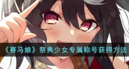 赛马娘北部玄驹专属称号怎么获得(赛马娘祭典少女专属称号获得办法)