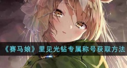 赛马娘里见光钻专属称号怎么获得(里见光钻专属称号获取方法)