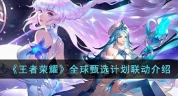 王者荣耀全球甄选计划是什么(全球甄选计划联动介绍)