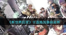 新世界狂欢十连抽兑换码最新(十连抽兑换码怎么获取)
