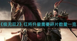 极无双2红将升星需要多少碎片(极无双2红将升星需要碎片数量一览)