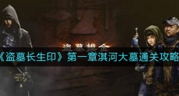 盗墓长生印第一章怎么过(盗墓长生印第一章淇河大墓通关攻略)