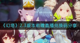 幻塔2.3前瞻直播兑换码有哪些(幻塔2.3版本前瞻直播兑换码分享)