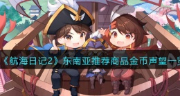 航海日记2东南亚商品有哪些(航海日记2东南亚推荐商品金币声望)