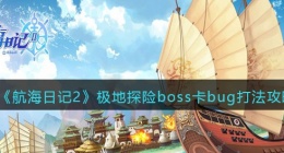 航海日记2极地探险boss卡bug怎么办(航海日记2极地探险boss卡bug打法攻略)