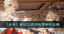 原神唐杜尔烤鸡料理怎么做(原神唐杜尔烤鸡料理制作攻略)