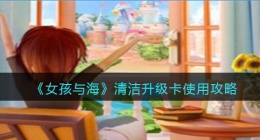 女孩与海清洁升级卡使用方法(女孩与海清洁升级卡使用攻略)