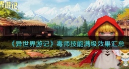 异世界游记毒师技能满级效果是什么(异世界游记毒师技能满级效果怎么样)