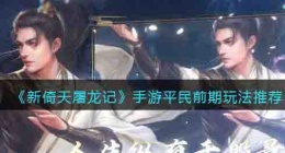 新倚天屠龙记手游平民前期玩法推荐攻略 新倚天屠龙记手游平民前期玩法攻略