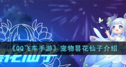qq飞车手游宠物昙花仙子怎么样 qq飞车手游宠物昙花仙子