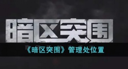暗区突围管理处在哪里 暗区突围管理处位置