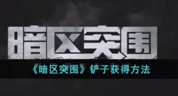 暗区突围铲子怎么获得 暗区突围铲子获得方法