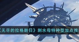 无尽的拉格朗日刺水母特种型加点 无尽的拉格朗日刺水母特种型加点推荐