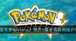 宝可梦Masters阿齐x雷吉洛克拍组 宝可梦Masters阿齐x雷吉洛克拍组攻略