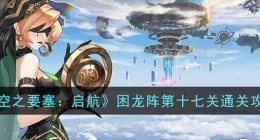 空之要塞启航困龙阵第十七关 空之要塞启航困龙阵第十七关攻略