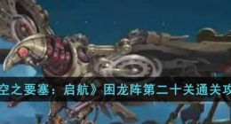 空之要塞启航困龙阵第二十关 空之要塞启航困龙阵第二十关攻略