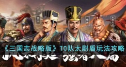 三国志战略版T0队太尉盾 三国志战略版T0队太尉盾攻略+