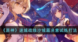原神迷城战线沙域篇决意试炼 原神迷城战线沙域篇决意试炼过略