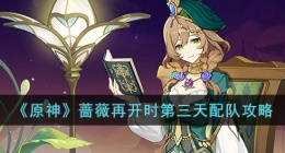 原神蔷薇再开时第三天 原神蔷薇再开时第三天攻略