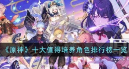 原神角色值得培养排行 原神角色值得培养推荐