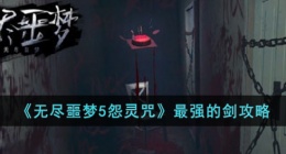 无尽噩梦5怨灵咒中最强的剑是哪一把？最强的剑攻略