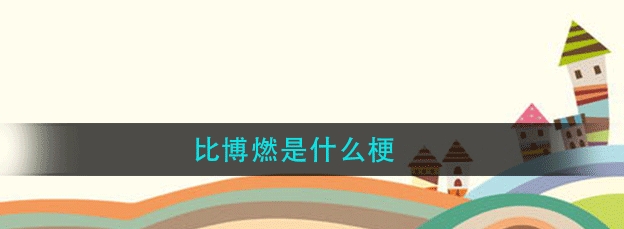 b站比博燃这个梗是什么意思