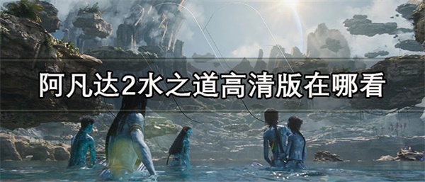 阿凡达2水之道高清版在哪看